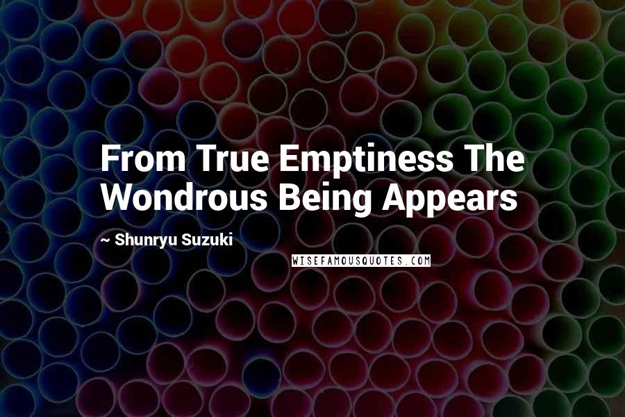 Shunryu Suzuki Quotes: From True Emptiness The Wondrous Being Appears