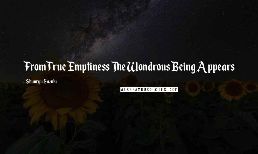 Shunryu Suzuki Quotes: From True Emptiness The Wondrous Being Appears