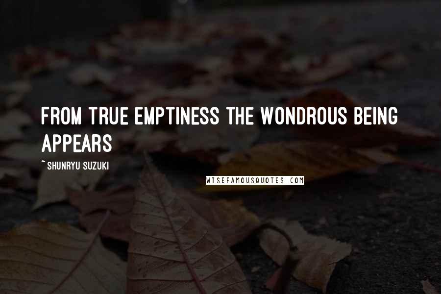 Shunryu Suzuki Quotes: From True Emptiness The Wondrous Being Appears
