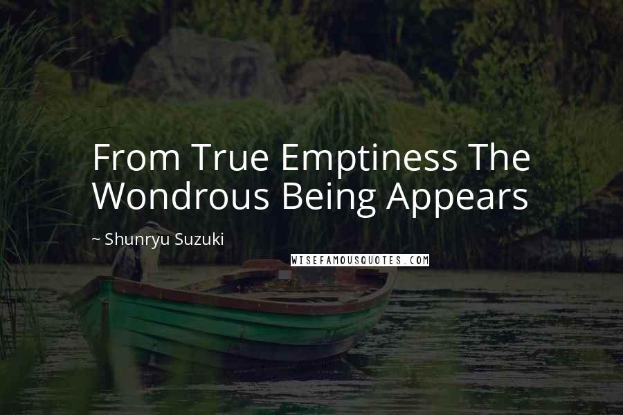 Shunryu Suzuki Quotes: From True Emptiness The Wondrous Being Appears