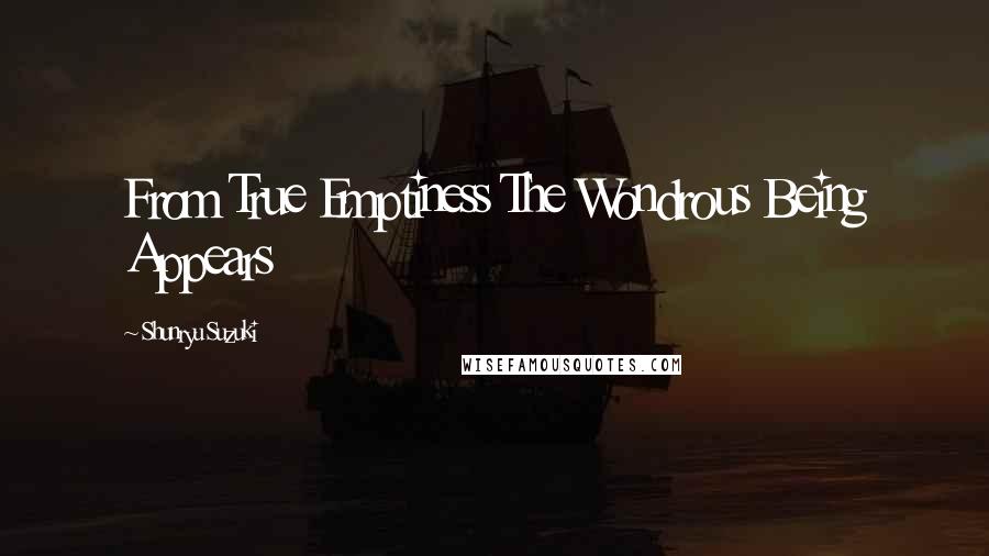 Shunryu Suzuki Quotes: From True Emptiness The Wondrous Being Appears