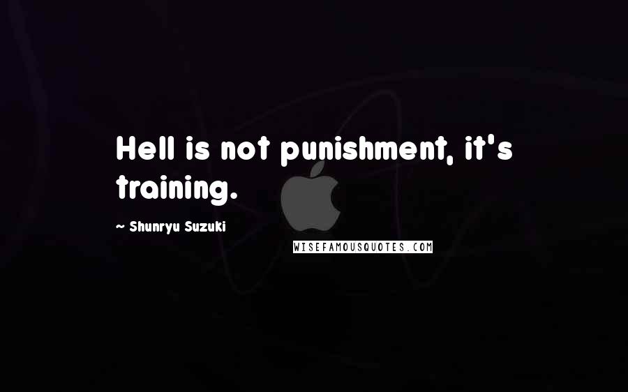 Shunryu Suzuki Quotes: Hell is not punishment, it's training.