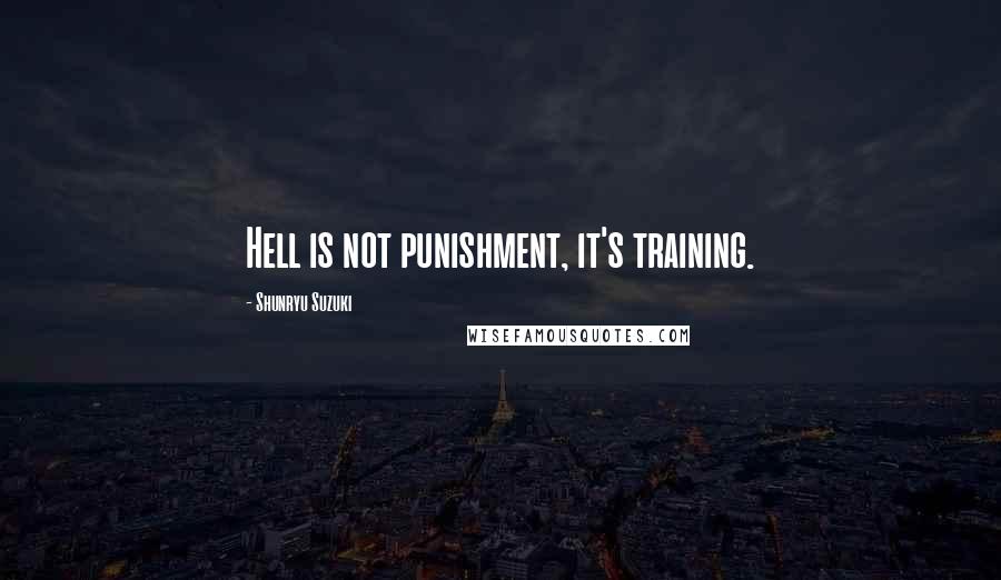 Shunryu Suzuki Quotes: Hell is not punishment, it's training.