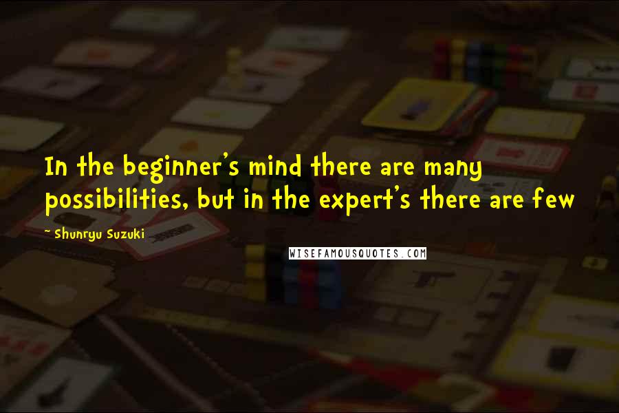 Shunryu Suzuki Quotes: In the beginner's mind there are many possibilities, but in the expert's there are few