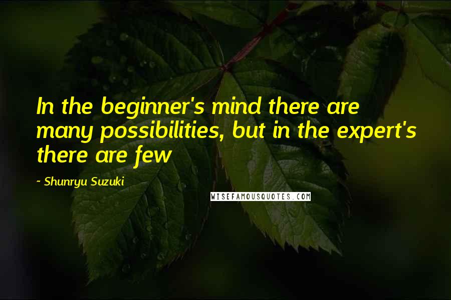 Shunryu Suzuki Quotes: In the beginner's mind there are many possibilities, but in the expert's there are few