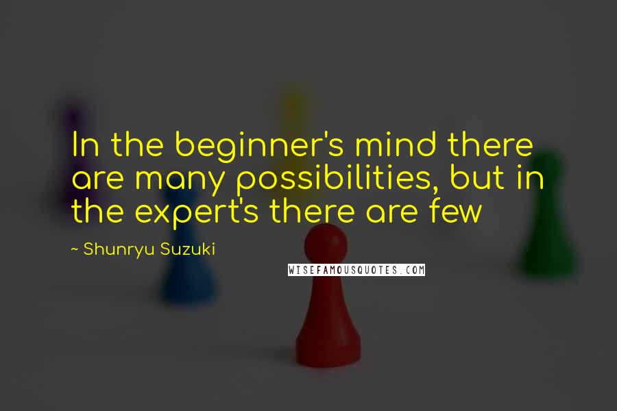Shunryu Suzuki Quotes: In the beginner's mind there are many possibilities, but in the expert's there are few
