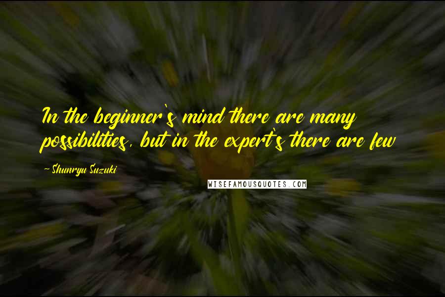 Shunryu Suzuki Quotes: In the beginner's mind there are many possibilities, but in the expert's there are few