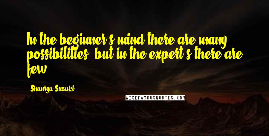 Shunryu Suzuki Quotes: In the beginner's mind there are many possibilities, but in the expert's there are few