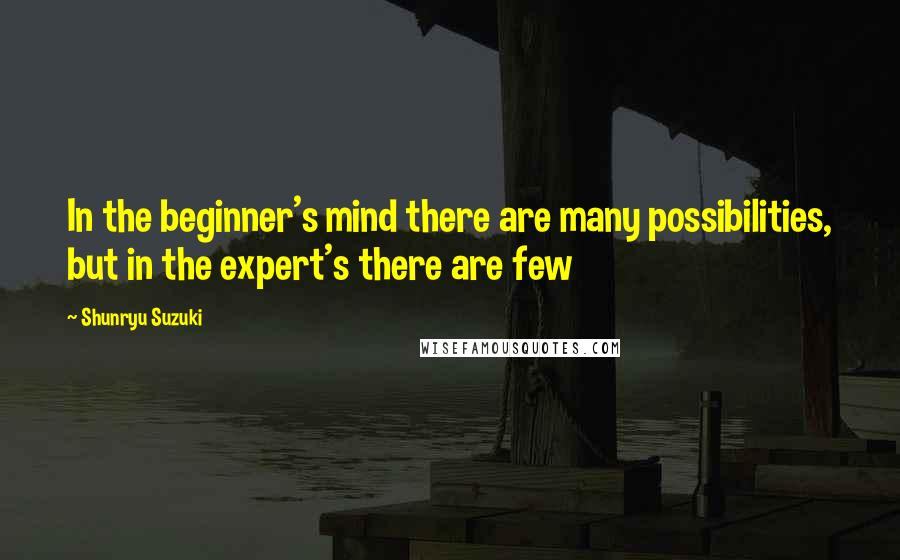 Shunryu Suzuki Quotes: In the beginner's mind there are many possibilities, but in the expert's there are few