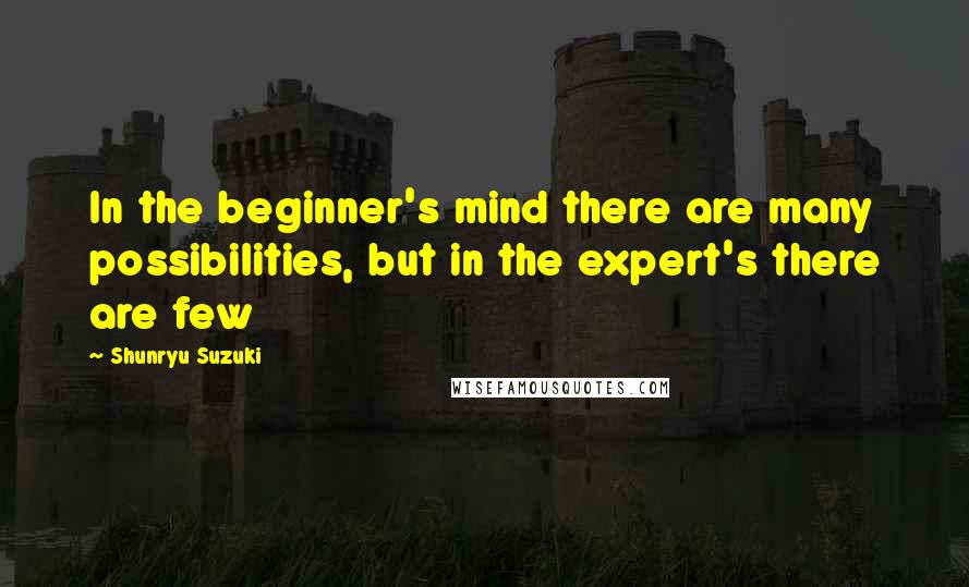 Shunryu Suzuki Quotes: In the beginner's mind there are many possibilities, but in the expert's there are few