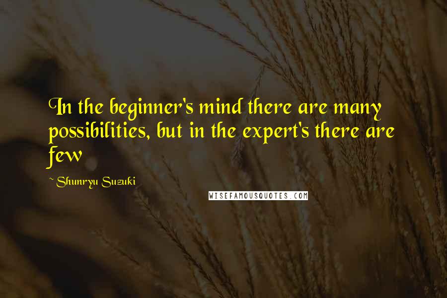 Shunryu Suzuki Quotes: In the beginner's mind there are many possibilities, but in the expert's there are few