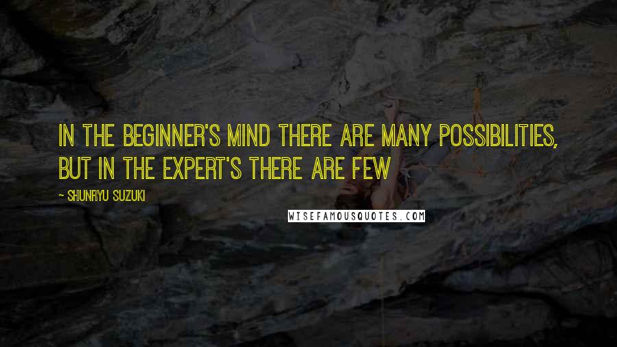 Shunryu Suzuki Quotes: In the beginner's mind there are many possibilities, but in the expert's there are few