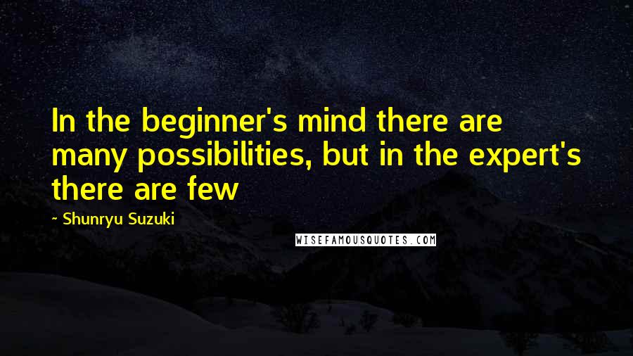 Shunryu Suzuki Quotes: In the beginner's mind there are many possibilities, but in the expert's there are few