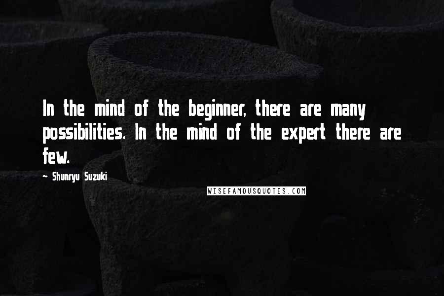 Shunryu Suzuki Quotes: In the mind of the beginner, there are many possibilities. In the mind of the expert there are few.