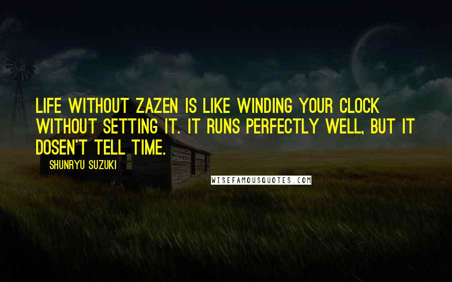 Shunryu Suzuki Quotes: Life without zazen is like winding your clock without setting it. It runs perfectly well, but it dosen't tell time.