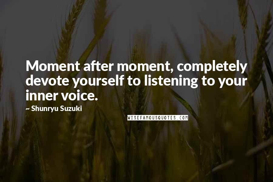 Shunryu Suzuki Quotes: Moment after moment, completely devote yourself to listening to your inner voice.