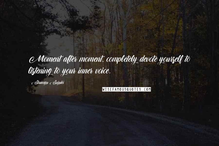 Shunryu Suzuki Quotes: Moment after moment, completely devote yourself to listening to your inner voice.