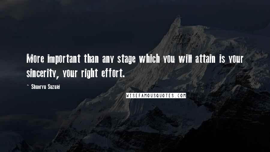 Shunryu Suzuki Quotes: More important than any stage which you will attain is your sincerity, your right effort.