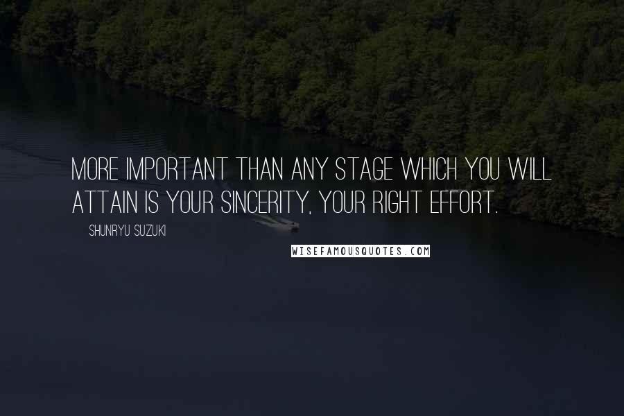 Shunryu Suzuki Quotes: More important than any stage which you will attain is your sincerity, your right effort.