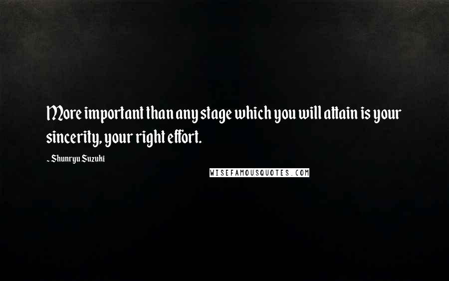 Shunryu Suzuki Quotes: More important than any stage which you will attain is your sincerity, your right effort.