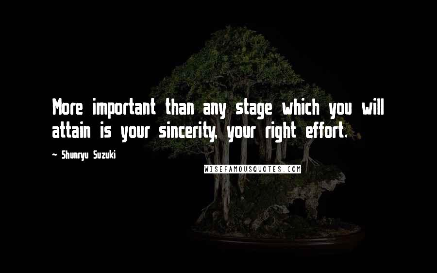 Shunryu Suzuki Quotes: More important than any stage which you will attain is your sincerity, your right effort.