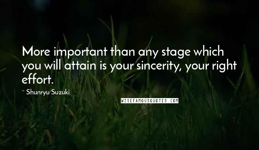 Shunryu Suzuki Quotes: More important than any stage which you will attain is your sincerity, your right effort.