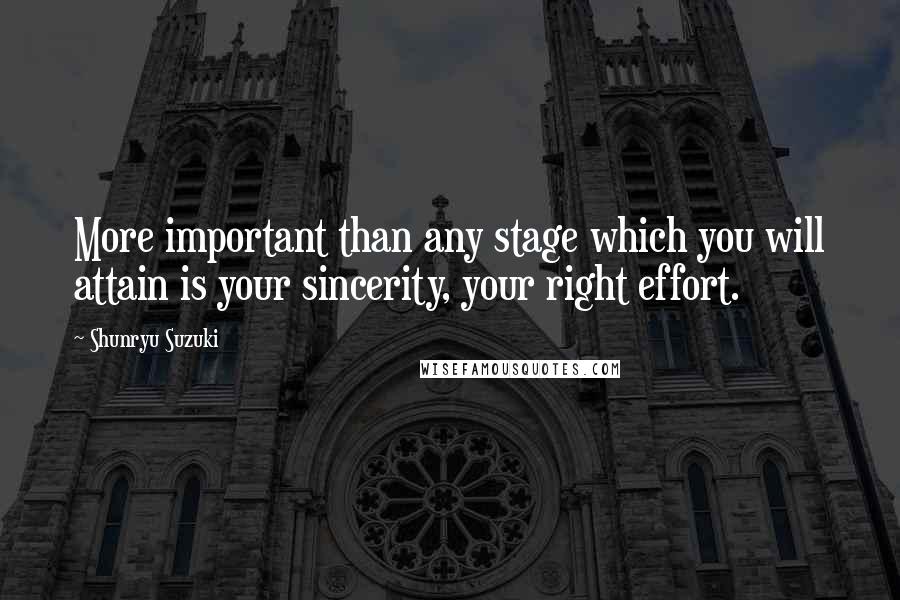 Shunryu Suzuki Quotes: More important than any stage which you will attain is your sincerity, your right effort.