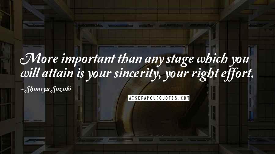 Shunryu Suzuki Quotes: More important than any stage which you will attain is your sincerity, your right effort.