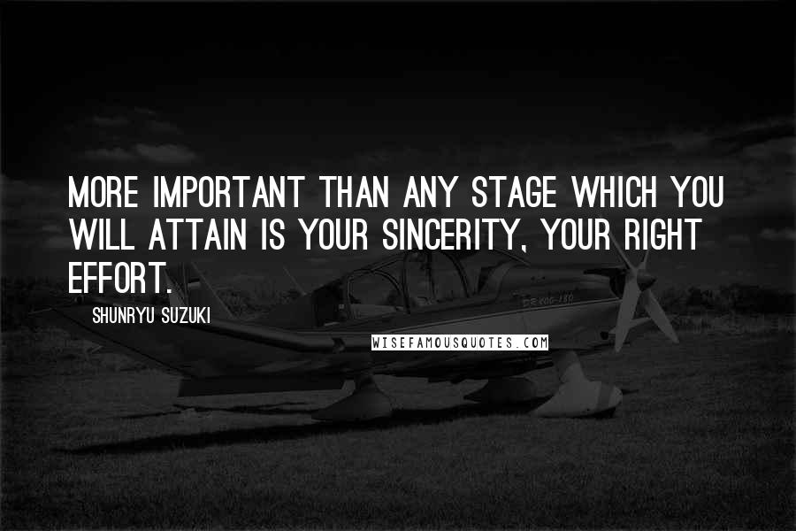 Shunryu Suzuki Quotes: More important than any stage which you will attain is your sincerity, your right effort.