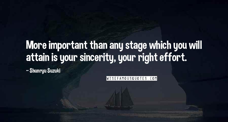 Shunryu Suzuki Quotes: More important than any stage which you will attain is your sincerity, your right effort.