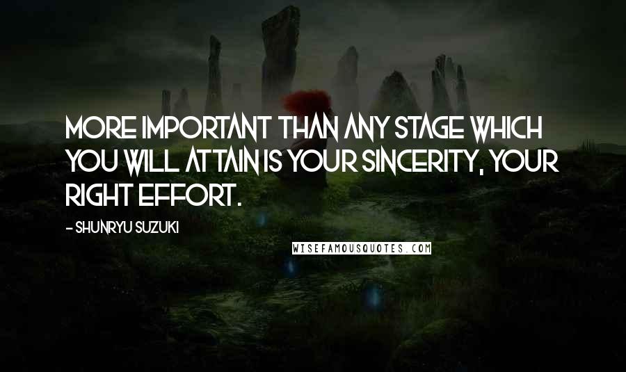Shunryu Suzuki Quotes: More important than any stage which you will attain is your sincerity, your right effort.