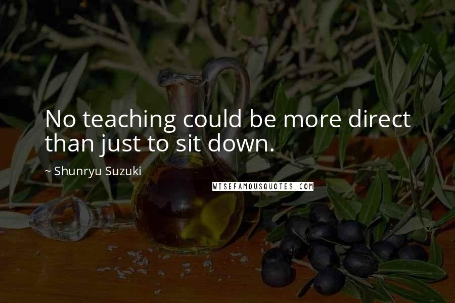 Shunryu Suzuki Quotes: No teaching could be more direct than just to sit down.