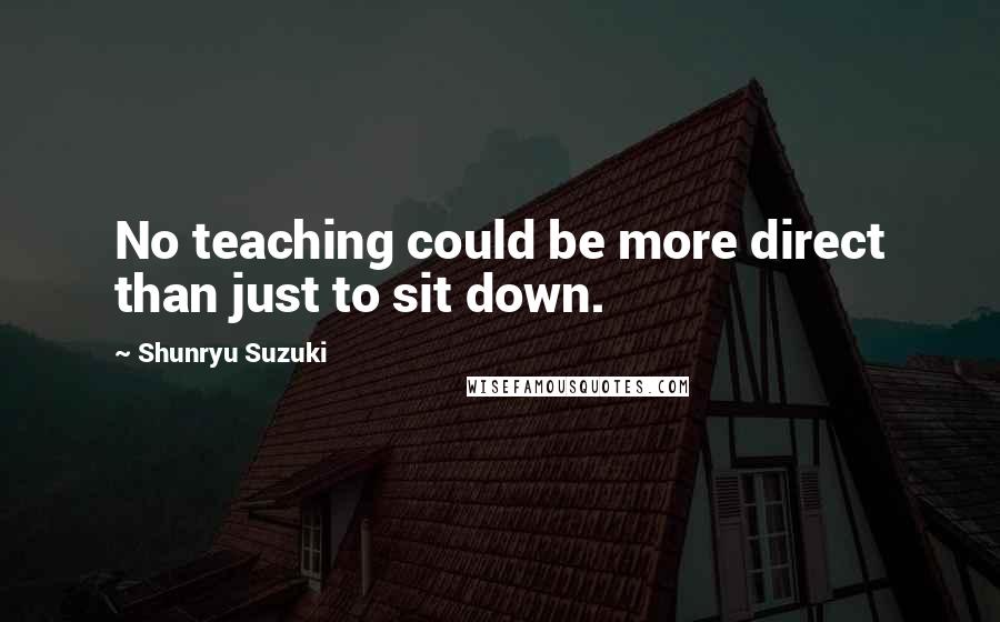 Shunryu Suzuki Quotes: No teaching could be more direct than just to sit down.