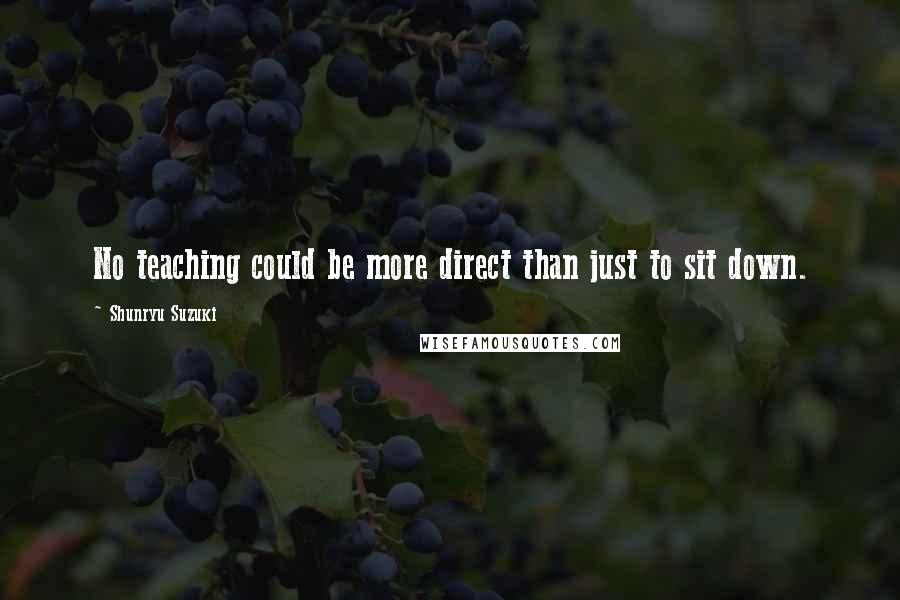 Shunryu Suzuki Quotes: No teaching could be more direct than just to sit down.