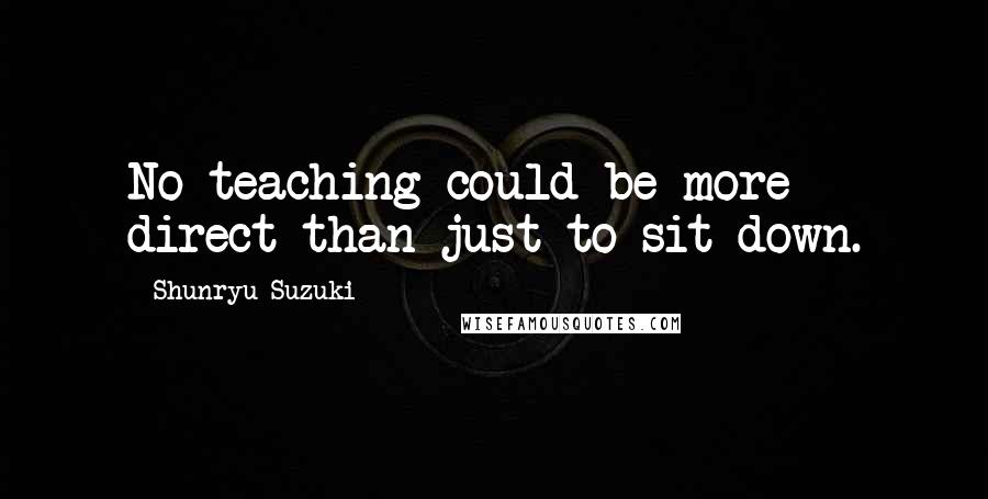 Shunryu Suzuki Quotes: No teaching could be more direct than just to sit down.