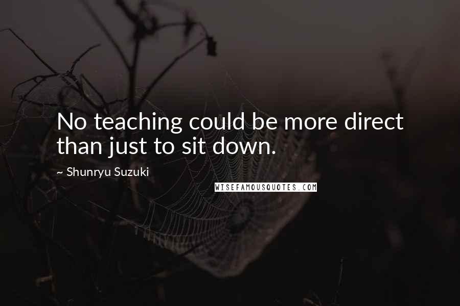 Shunryu Suzuki Quotes: No teaching could be more direct than just to sit down.