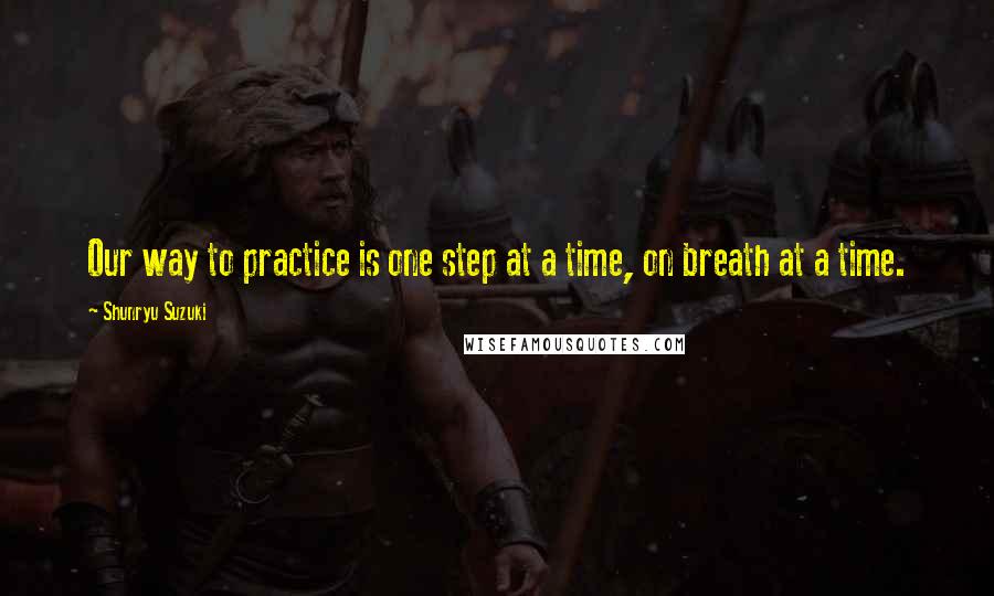 Shunryu Suzuki Quotes: Our way to practice is one step at a time, on breath at a time.