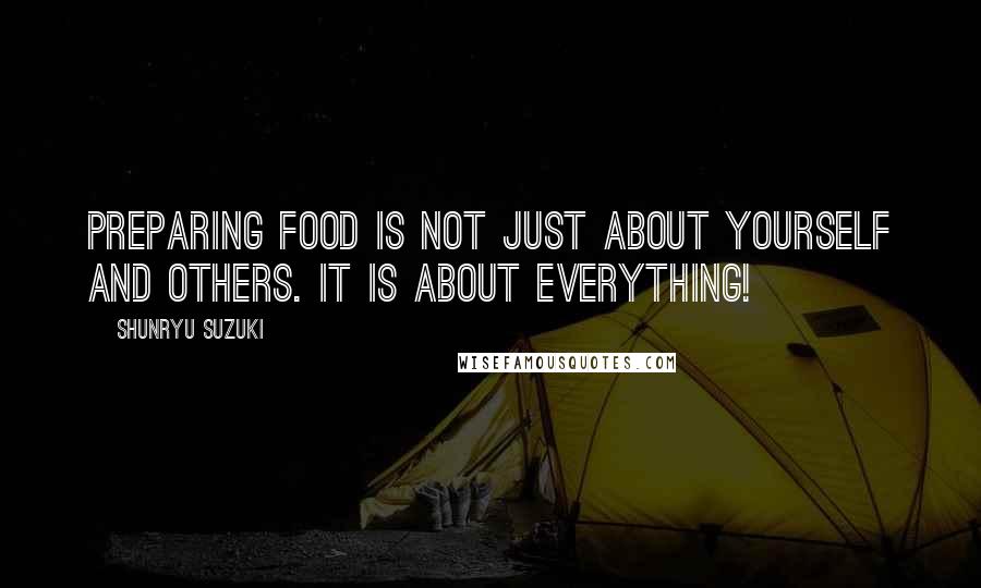 Shunryu Suzuki Quotes: Preparing food is not just about yourself and others. It is about everything!