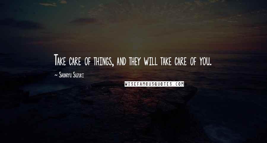 Shunryu Suzuki Quotes: Take care of things, and they will take care of you.