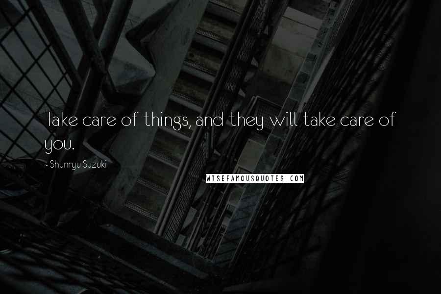 Shunryu Suzuki Quotes: Take care of things, and they will take care of you.