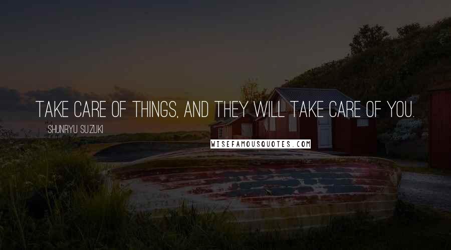 Shunryu Suzuki Quotes: Take care of things, and they will take care of you.