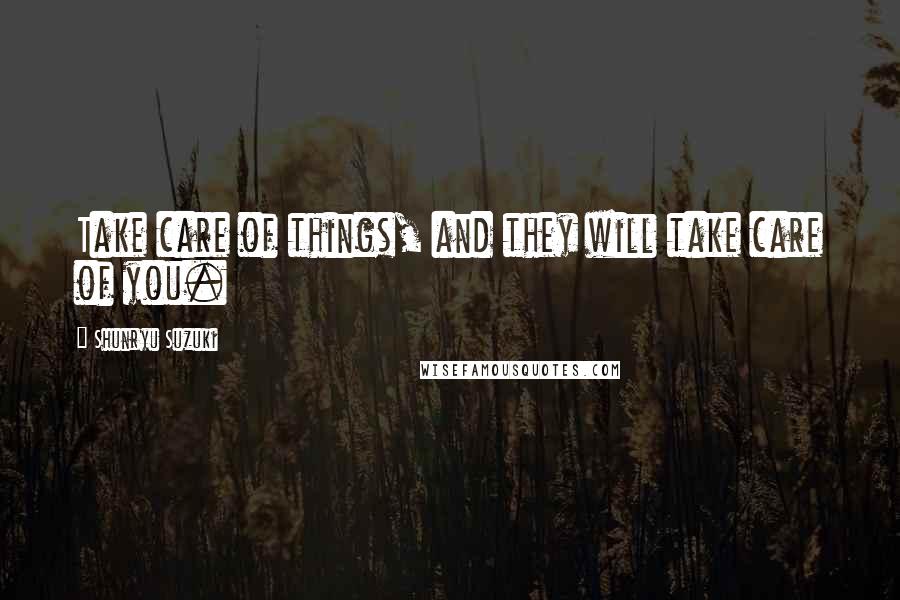 Shunryu Suzuki Quotes: Take care of things, and they will take care of you.