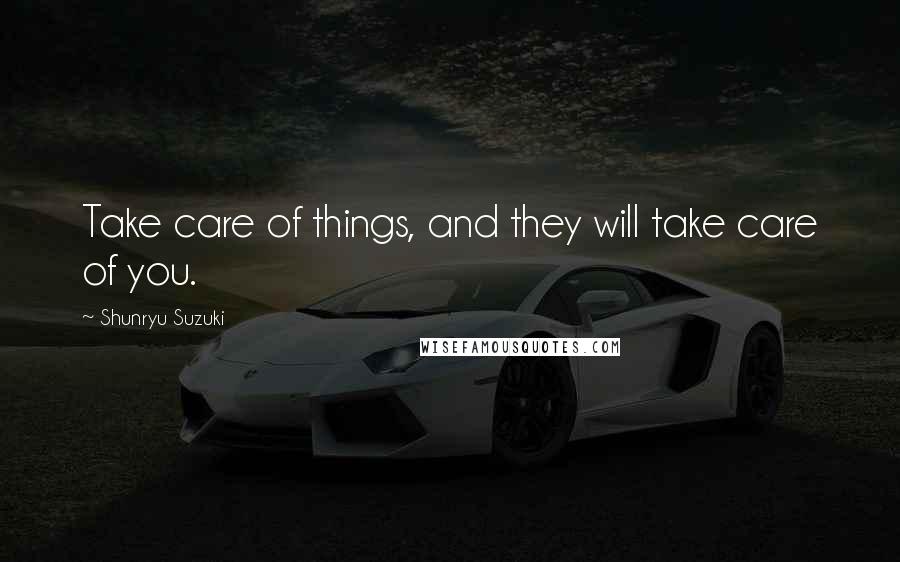 Shunryu Suzuki Quotes: Take care of things, and they will take care of you.