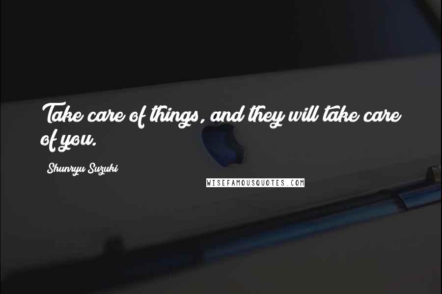 Shunryu Suzuki Quotes: Take care of things, and they will take care of you.