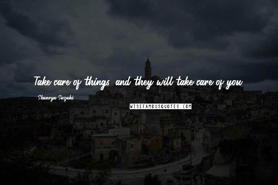 Shunryu Suzuki Quotes: Take care of things, and they will take care of you.