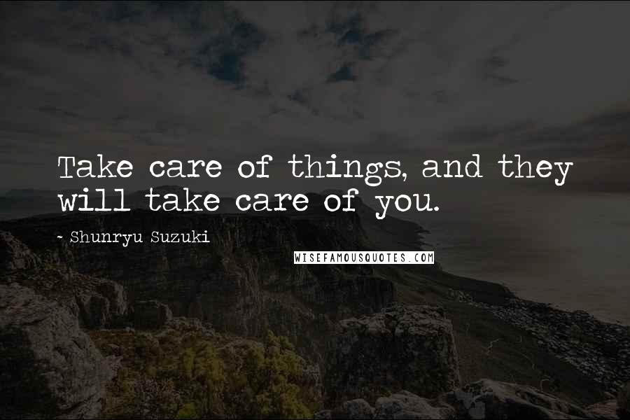 Shunryu Suzuki Quotes: Take care of things, and they will take care of you.