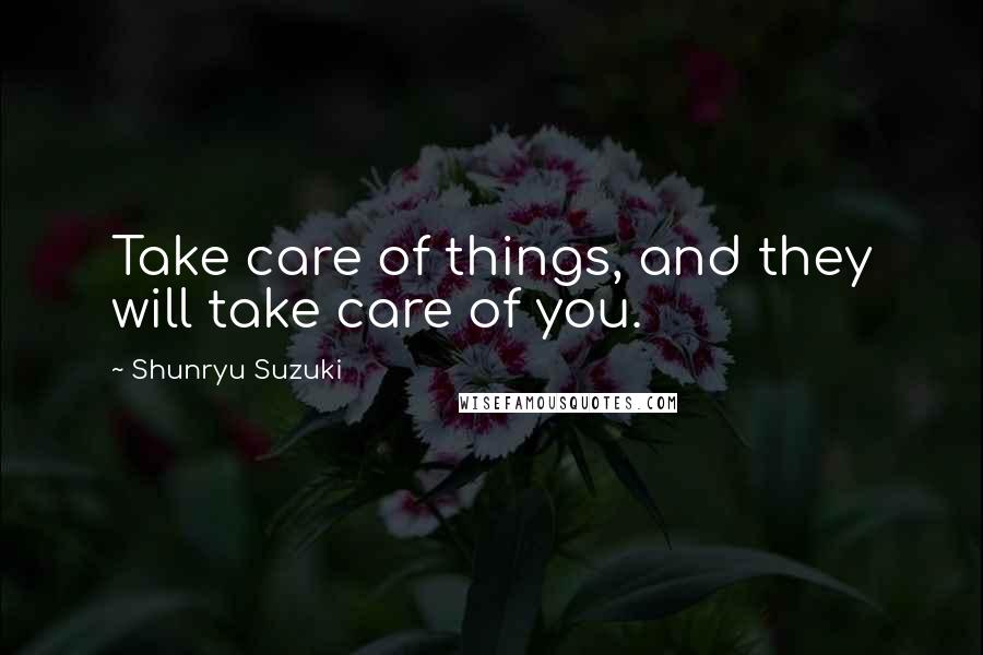 Shunryu Suzuki Quotes: Take care of things, and they will take care of you.