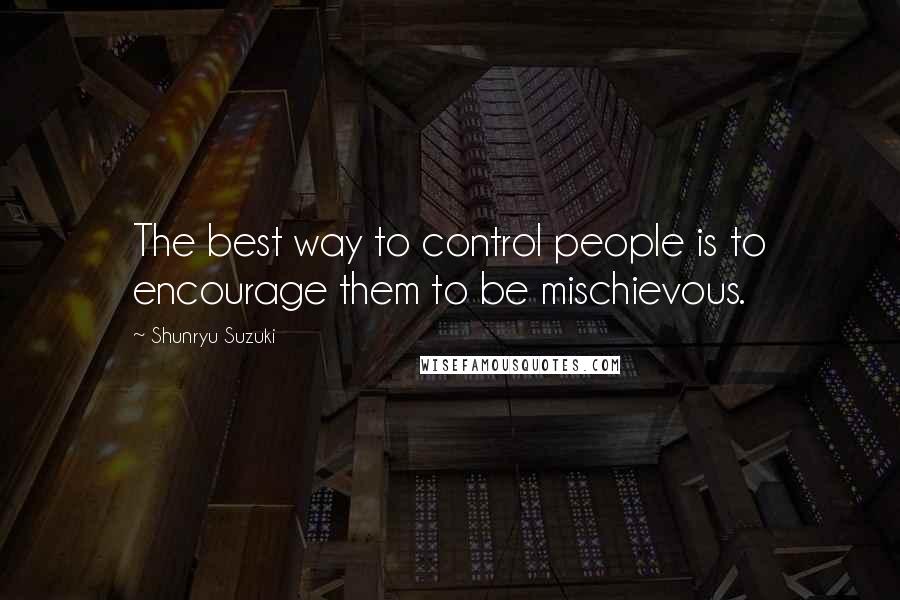 Shunryu Suzuki Quotes: The best way to control people is to encourage them to be mischievous.