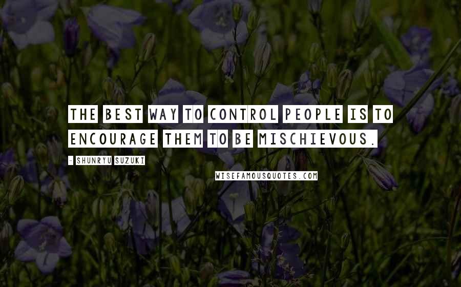 Shunryu Suzuki Quotes: The best way to control people is to encourage them to be mischievous.