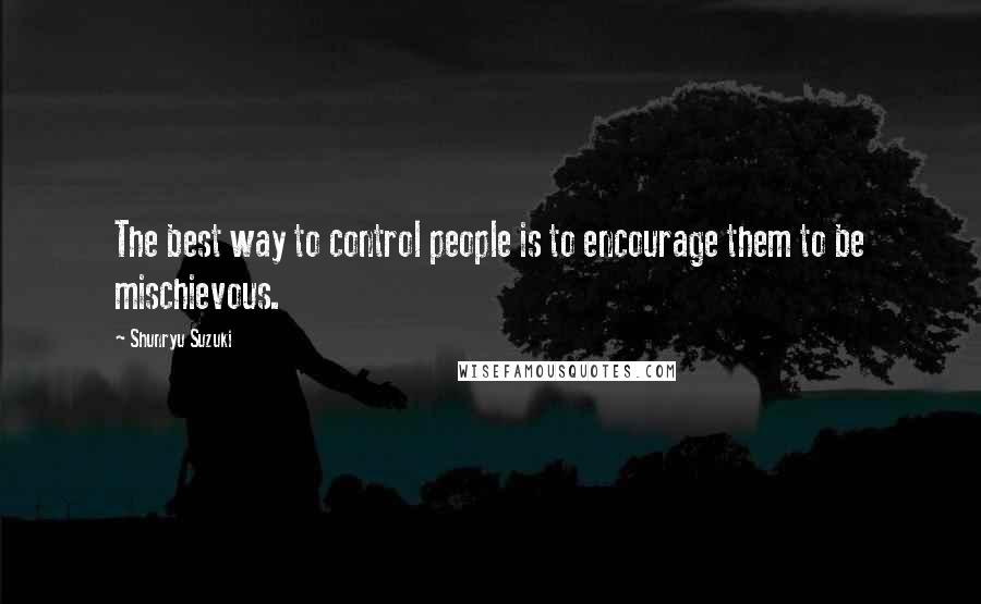 Shunryu Suzuki Quotes: The best way to control people is to encourage them to be mischievous.